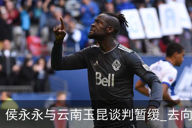 侯永永与云南玉昆谈判暂缓 去向成疑 寻觅新下家